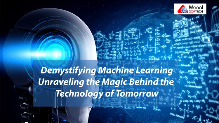 Demystifying Machine Learning: Unraveling the Magic Behind the Technology of Tomorrow