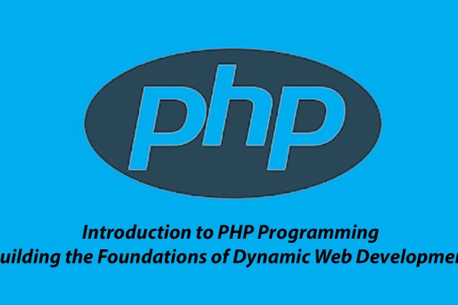 Introduction to PHP Programming: Building the Foundations of Dynamic Web Development