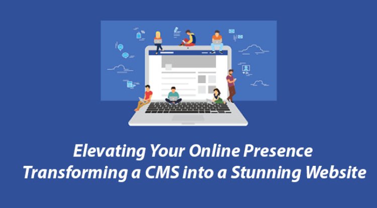 Elevating Your Online Presence: Transforming a CMS into a Stunning Website