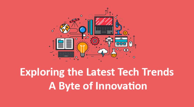 Exploring the Latest Tech Trends: A Byte of Innovation