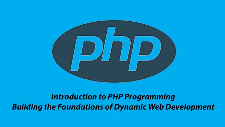 Introduction to PHP Programming: Building the Foundations of Dynamic Web Development