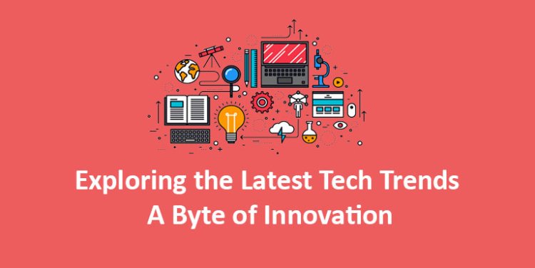 Exploring the Latest Tech Trends: A Byte of Innovation
