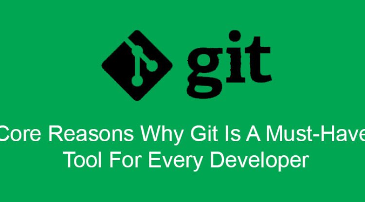 Core Reasons Why Git Is A Must-Have Tool For Every Developer