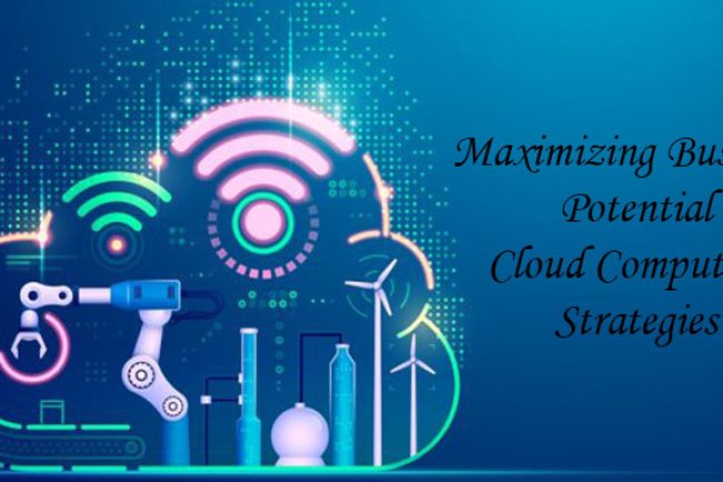 Maximizing Business Potential: Cloud Computing Strategies
