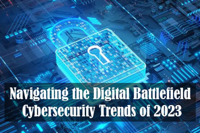 Navigating the Digital Battlefield: Cybersecurity Trends of 2023