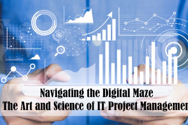 Navigating the Digital Maze: The Art and Science of IT Project Management