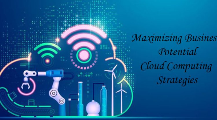 Maximizing Business Potential: Cloud Computing Strategies