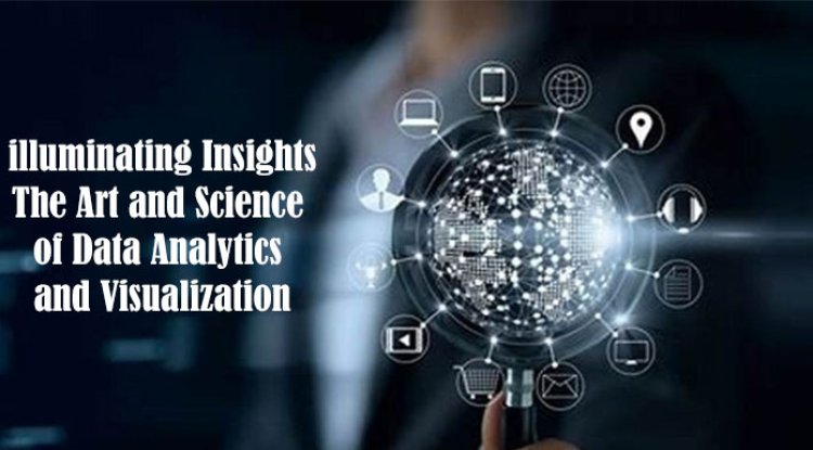 lluminating Insights: The Art and Science of Data Analytics and Visualization