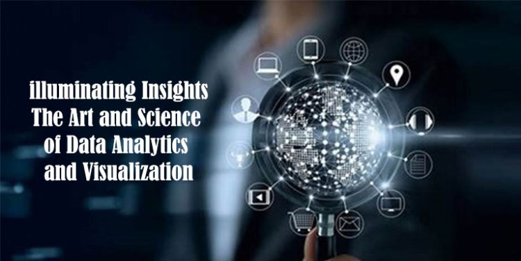 lluminating Insights: The Art and Science of Data Analytics and Visualization