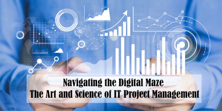 Navigating the Digital Maze: The Art and Science of IT Project Management