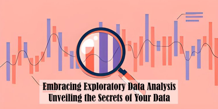 Embracing Exploratory Data Analysis: Unveiling the Secrets of Your Data
