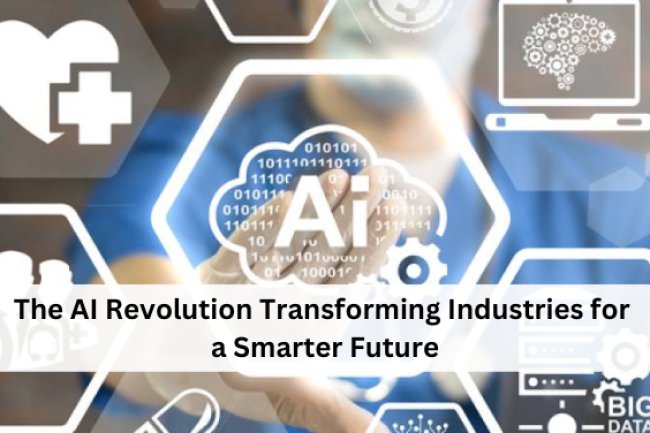 The AI Revolution: Transforming Industries for a Smarter Future