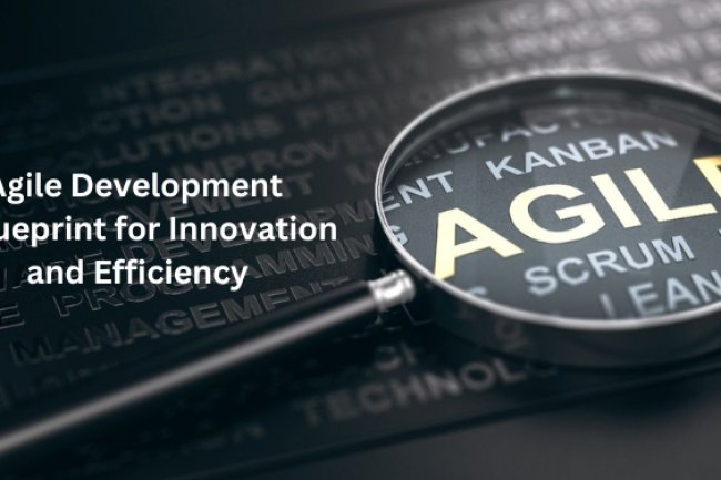 Agile Development: A Blueprint for Innovation and Efficiency