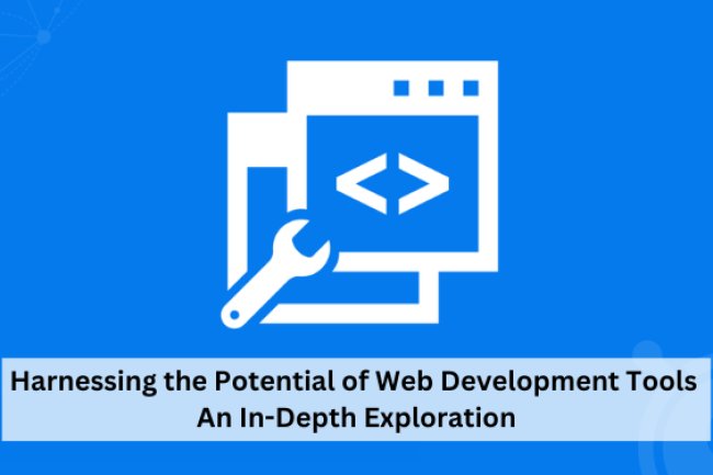 Harnessing the Potential of Web Development Tools: An In-Depth Exploration