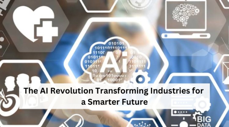 The AI Revolution: Transforming Industries for a Smarter Future