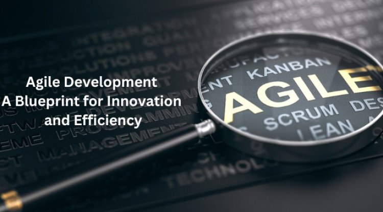 Agile Development: A Blueprint for Innovation and Efficiency