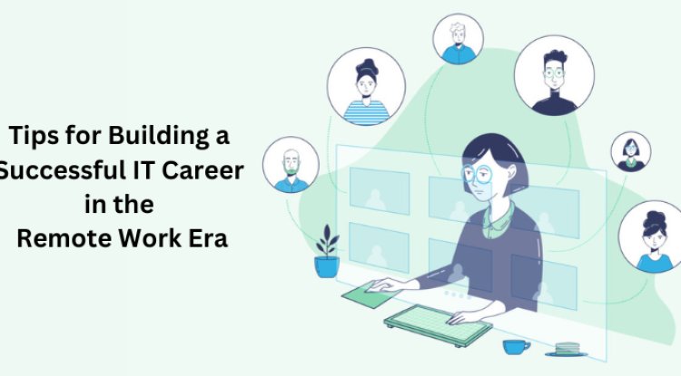 Tips for Building a Successful IT Career in the Remote Work Era