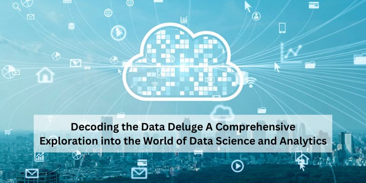 Decoding the Data Deluge: A Comprehensive Exploration into the World of Data Science and Analytics