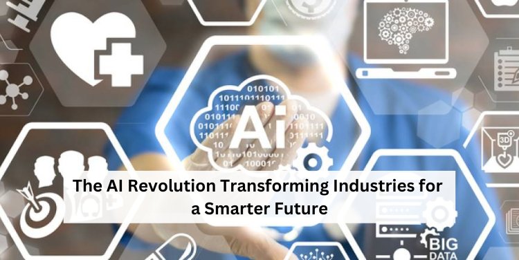 The AI Revolution: Transforming Industries for a Smarter Future