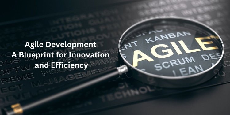Agile Development: A Blueprint for Innovation and Efficiency