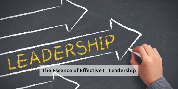 The Essence of Effective IT Leadership
