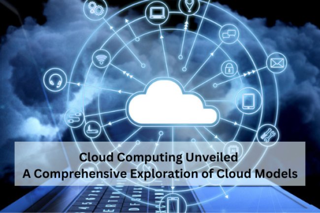 Cloud Computing Unveiled: A Comprehensive Exploration of Cloud Models