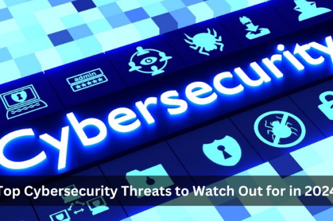 Top Cybersecurity Threats to Watch Out for in 2024