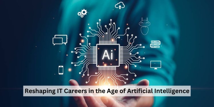 Reshaping IT Careers in the Age of Artificial Intelligence