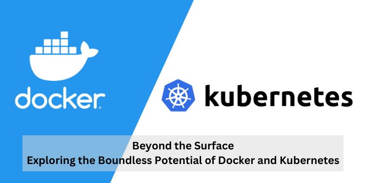 Beyond the Surface: Exploring the Boundless Potential of Docker and Kubernetes