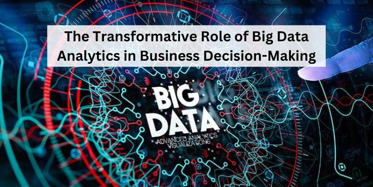 The Transformative Role of Big Data Analytics in Business Decision-Making