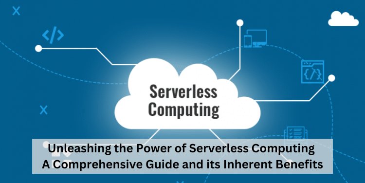 Unleashing the Power of Serverless Computing: A Comprehensive Guide and its Inherent Benefits