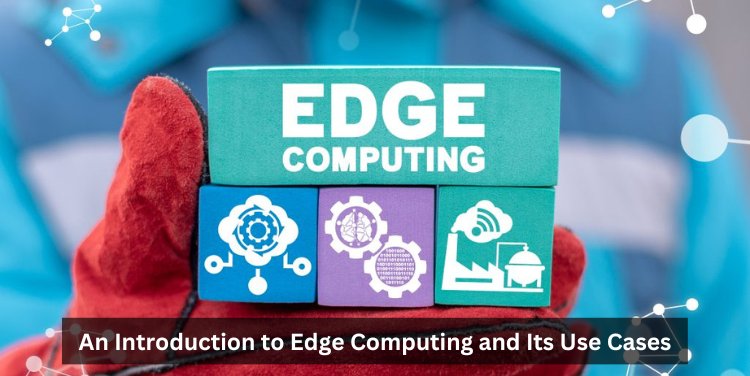 An Introduction to Edge Computing and Its Use Cases