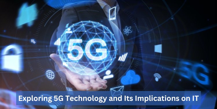 Exploring 5G Technology and Its Implications on IT