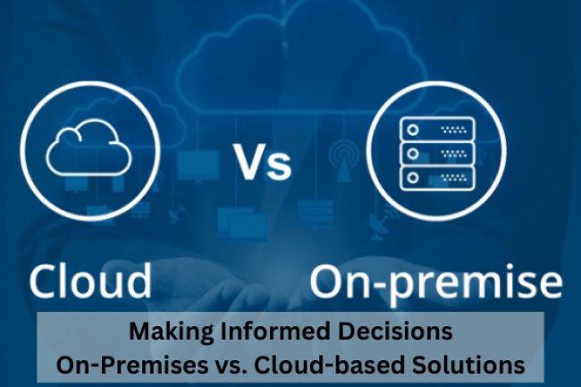 Making Informed Decisions: On-Premises vs. Cloud-based Solutions