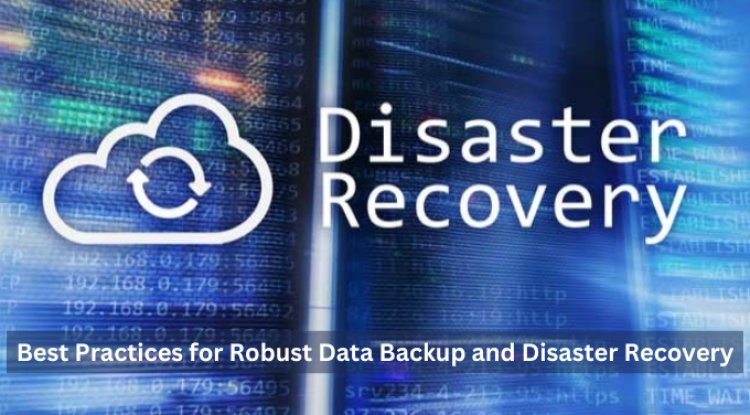 Best Practices for Robust Data Backup and Disaster Recovery