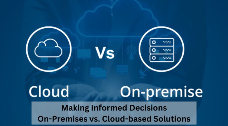 Making Informed Decisions: On-Premises vs. Cloud-based Solutions