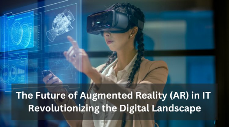 The Future of Augmented Reality (AR) in IT: Revolutionizing the Digital Landscape