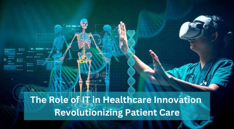 The Role of IT in Healthcare Innovation: Revolutionizing Patient Care