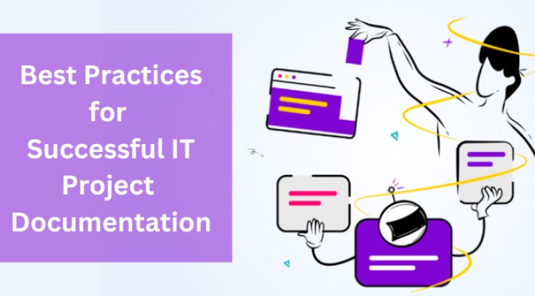 Best Practices for Successful IT Project Documentation