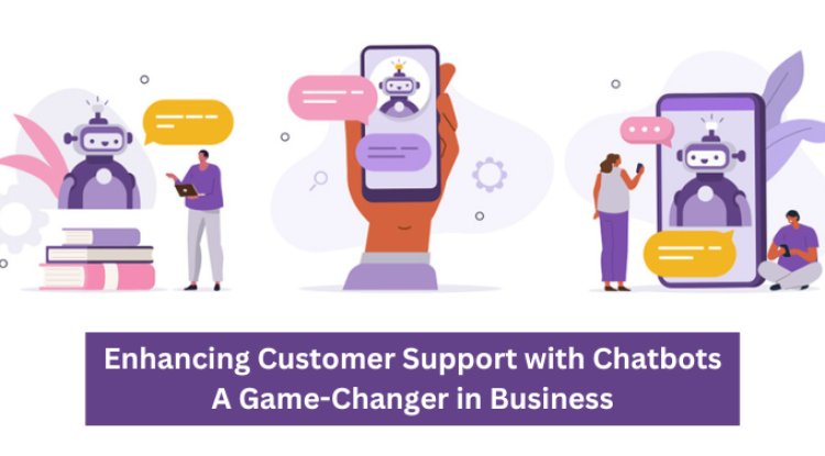 Enhancing Customer Support with Chatbots: A Game-Changer in Business
