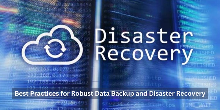 Best Practices for Robust Data Backup and Disaster Recovery