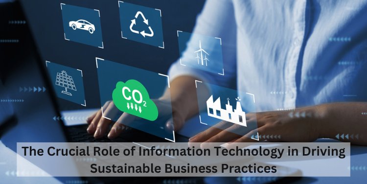 The Crucial Role of Information Technology in Driving Sustainable Business Practices