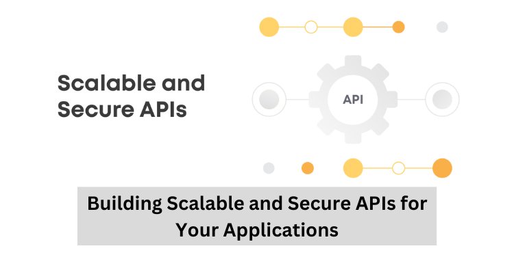 Building Scalable and Secure APIs for Your Applications