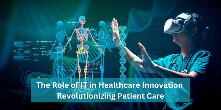 The Role of IT in Healthcare Innovation: Revolutionizing Patient Care