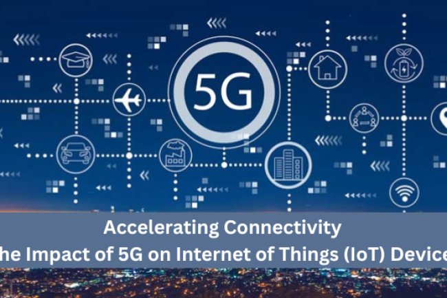 Accelerating Connectivity: The Impact of 5G on Internet of Things (IoT) Devices