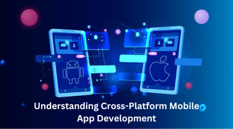 Understanding Cross-Platform Mobile App Development