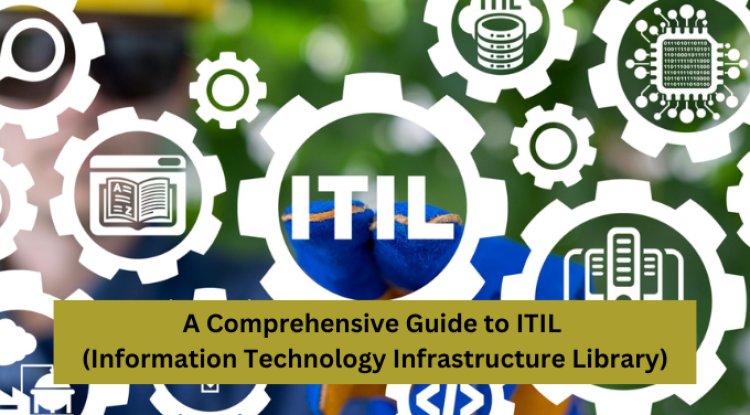 A Comprehensive Guide to ITIL (Information Technology Infrastructure Library)