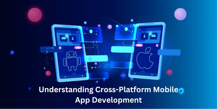 Understanding Cross-Platform Mobile App Development