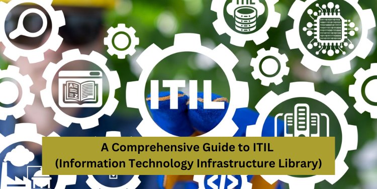 A Comprehensive Guide to ITIL (Information Technology Infrastructure Library)