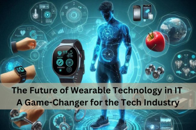 The Future of Wearable Technology in IT: A Game-Changer for the Tech Industry